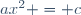 ax^2 = c