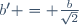 b' = \frac{b}{\sqrt{2}}