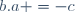 b\ .\ a =\ -c