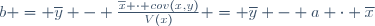 b = \overline{y} - \frac{\overline{x} \cdot cov(x,y)}{V(x)} = \overline{y} - a \cdot \overline{x}
