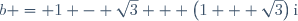 b = 1 - \sqrt{3} + \left(1 + \sqrt{3}\right)\text{i}