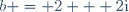 b = 2 + 2\text{i}