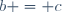b = c