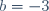 b=-3