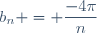 b_n = \dfrac{-4\pi}{n}