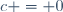 c = 0