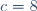 c=8
