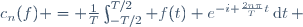 c_n(f) = \frac1T\int_{-T/2}^{T/2} f(t) e^{-i \frac{2n\pi}{T}t}\,\mathrm{d}t\, 