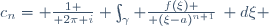 c_n= {1 \over 2\pi i} \int_\gamma {f(\xi) \over (\xi-a)^{n+1}}\, d\xi 