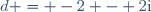 d = -2 - 2\text{i}
