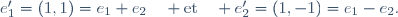 e'_1=(1,1)=e_1+e_2\quad \text{et}\quad e'_2=(1,-1)=e_1-e_2.