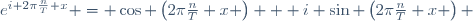 e^{i 2\pi\frac{n}{T} x} = \cos \left(2\pi\frac{n}{T} x \right) + i \sin \left(2\pi\frac{n}{T} x \right) 