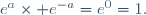 e^a\times e^{-a}=e^0=1.