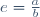 e=\tfrac{a}{b}