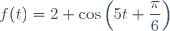 f(t)\ =\ 2 \cos\left(5t+\dfrac{\pi}{6}\right)