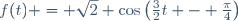 f(t) = \sqrt{2} \cos\left(\frac{3}{2}t - \frac{\pi}{4}\right)