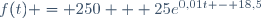 f(t) = 250 + 25e^{0,01t - 18,5}