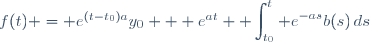 f(t) = e^{(t-t_0)a}y_0 + e^{at} \displaystyle \int_{t_0}^t e^{-as}b(s)\,ds