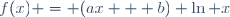 f(x) = (ax + b) \ln x