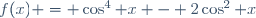 f(x) = \cos^4 x - 2\cos^2 x