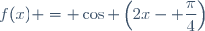 f(x) = \cos \left(2x- \dfrac{\pi}{4}\right)
