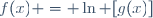 f(x) = \ln [g(x)]