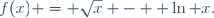 f(x) = \sqrt{x} -  \ln x.