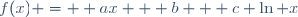 f(x) =  ax + b + c \ln x