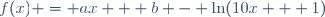 f(x) = ax + b - \ln(10x + 1)