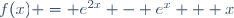 f(x) = e^{2x} - e^x + x