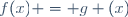 f(x) = g (x)