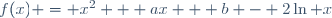 f(x) = x^2 + ax + b - 2\ln x