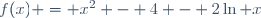 f(x) = x^2 - 4 - 2\ln x