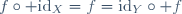 f\circ \mathrm{id}_X=f=\mathrm{id}_Y\circ f