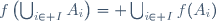 f\left(\bigcup_{i\in I}A_i\right)= \bigcup_{i\in I}f(A_i)