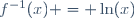 f^{-1}(x) = \ln(x)