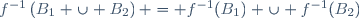 f^{-1}\left(B_1 \cup B_2\right) = f^{-1}(B_1) \cup f^{-1}(B_2)