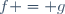 f = g