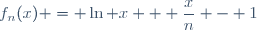 f_{n}(x) = \ln x + \dfrac{x}{n} - 1
