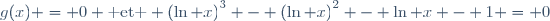 g(x) = 0 \text{ et } \left(\ln x\right)^3 - \left(\ln x\right)^2 - \ln x - 1 = 0