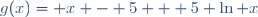 g(x)= x - 5 + 5 \ln x