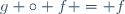 g \circ f = f