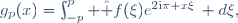 g_p(x)=\int_{-p}^p \hat f(\xi)e^{2\mathrm{i}\pi x\xi}\, d\xi,