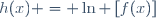 h(x) = \ln \left[f(x)\right]