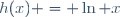 h(x) = \ln x