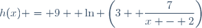 h(x) = 9+ \ln \left(3 +\dfrac{7}{x - 2}\right)