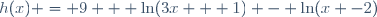 h(x) = 9 + \ln(3x + 1) - \ln(x -2)