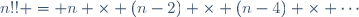 n!! = n \times (n-2) \times (n-4) \times \cdots