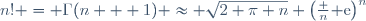 n! = \Gamma(n + 1) \approx \sqrt{2 \pi n} \left(\frac n{\rm e}\right)^n