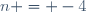 n = -4